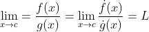 \lim_{x\rightarrow c}=\frac{f(x)}{g(x)}=\lim_{x\rightarrow c}\frac{\dot{f}(x)}{\dot{g}(x)}=L